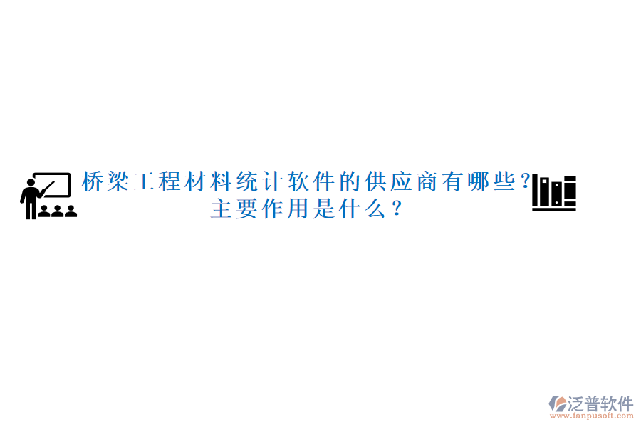 橋梁工程材料統(tǒng)計軟件的供應(yīng)商有哪些？主要作用是什么？