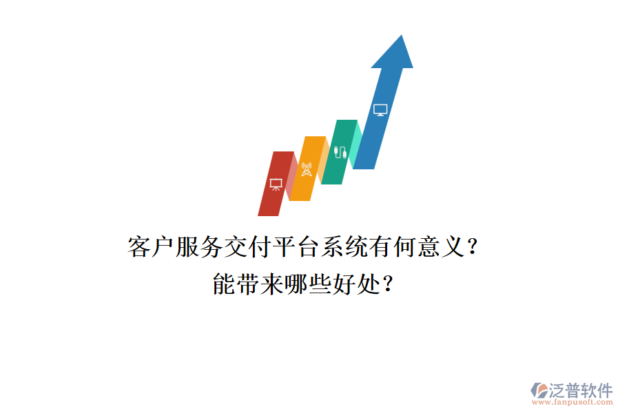 客戶服務(wù)交付平臺(tái)系統(tǒng)有何意義？能帶來(lái)哪些好處？