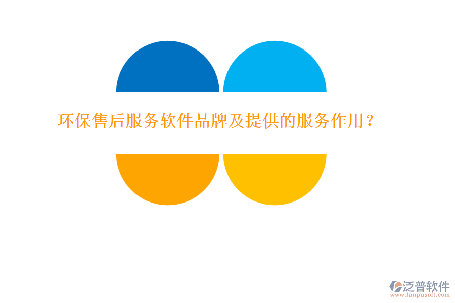 環(huán)保售后服務(wù)軟件品牌及提供的服務(wù)作用？