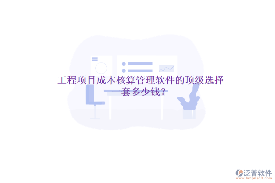 工程項目成本核算管理軟件的頂級選擇，一套多少錢？