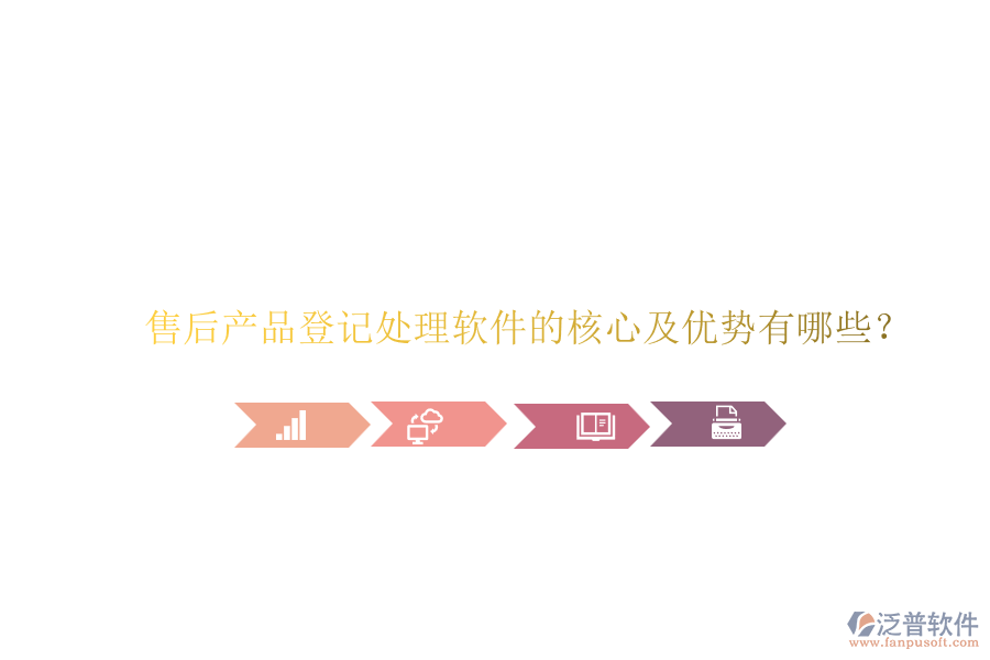 售后產(chǎn)品登記處理軟件的核心及優(yōu)勢有哪些？