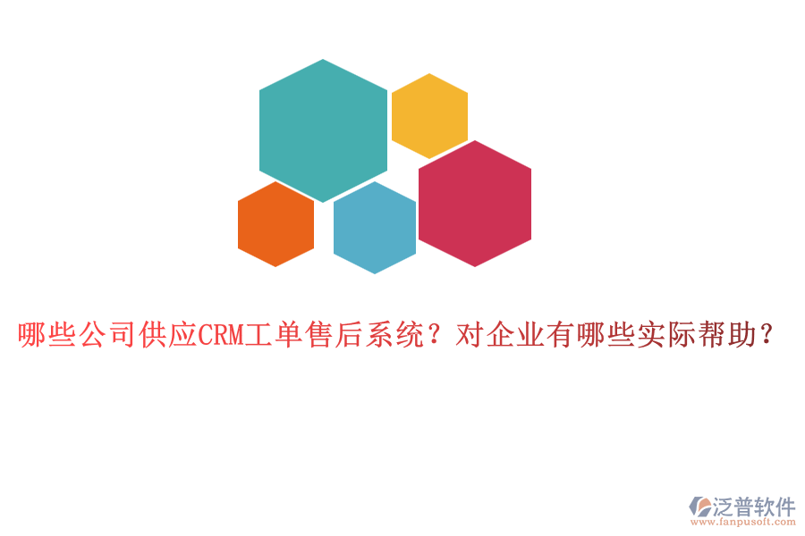 哪些公司供應(yīng)CRM工單售后系統(tǒng)？對(duì)企業(yè)有哪些實(shí)際幫助？