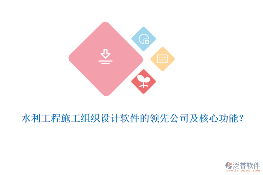 水利工程施工組織設(shè)計(jì)軟件的領(lǐng)先公司及核心功能？