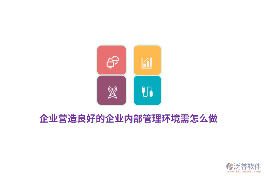 企業(yè)營(yíng)造良好的企業(yè)內(nèi)部管理環(huán)境需怎么做？