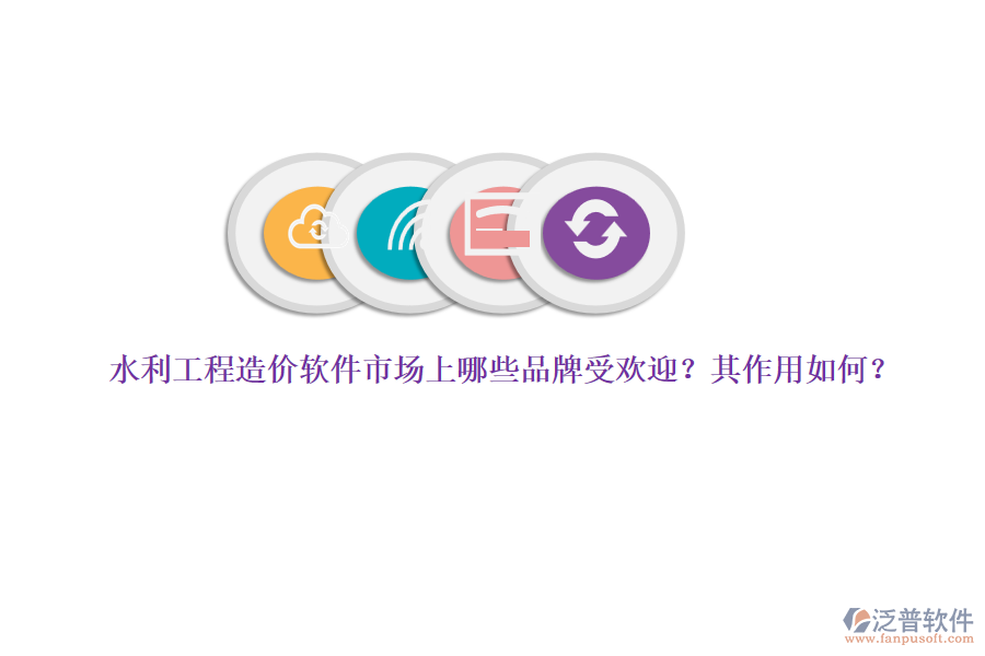 水利工程造價軟件市場上哪些品牌受歡迎？其作用如何？