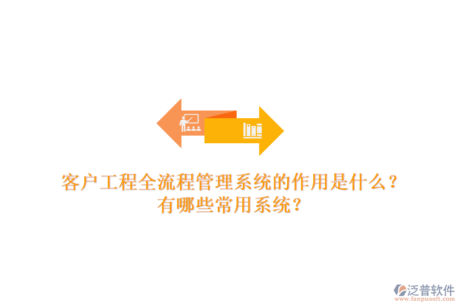 客戶工程全流程管理系統(tǒng)的作用是什么？有哪些常用系統(tǒng)？