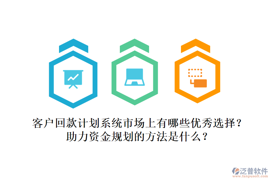 客戶回款計(jì)劃系統(tǒng)市場(chǎng)上有哪些優(yōu)秀選擇？助力資金規(guī)劃的方法是什么？