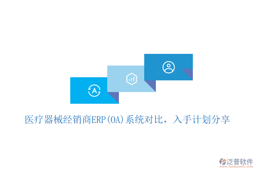 醫(yī)療器械經(jīng)銷商ERP(OA)系統(tǒng)對比，入手計(jì)劃分享
