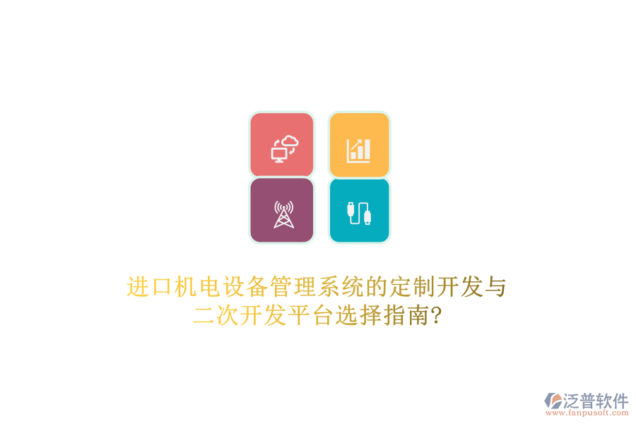 進(jìn)口機(jī)電設(shè)備管理系統(tǒng)的定制開發(fā)與二次開發(fā)平臺選擇指南?