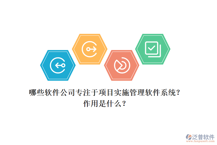 哪些軟件公司專注于項(xiàng)目實(shí)施管理軟件系統(tǒng)？作用是什么？