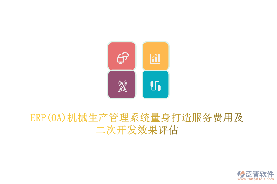 ERP(OA)機械生產(chǎn)管理系統(tǒng)量身打造服務費用及二次開發(fā)效果評估