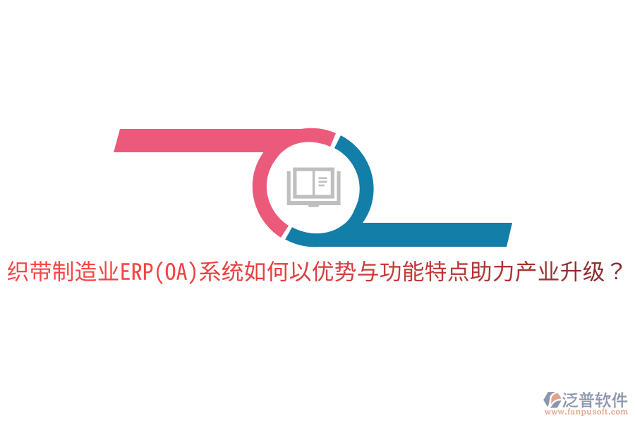 織帶制造業(yè)ERP(OA)系統(tǒng)如何以優(yōu)勢與功能特點(diǎn)助力產(chǎn)業(yè)升級？