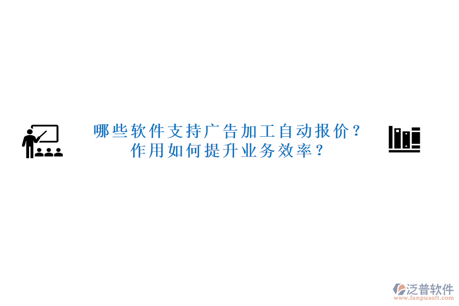 哪些軟件支持廣告加工自動(dòng)報(bào)價(jià)？作用如何提升業(yè)務(wù)效率？