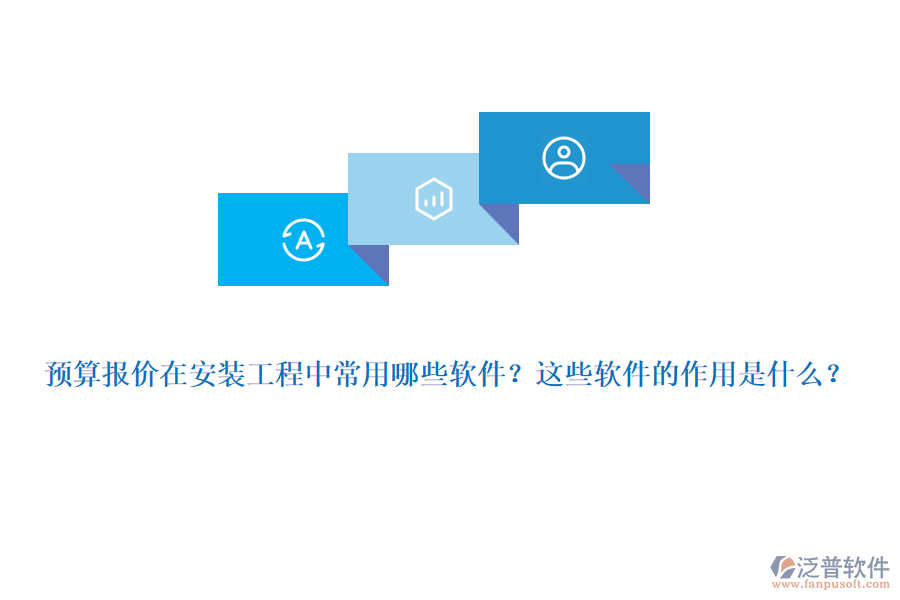 預算報價在安裝工程中常用哪些軟件？這些軟件的作用是什么？