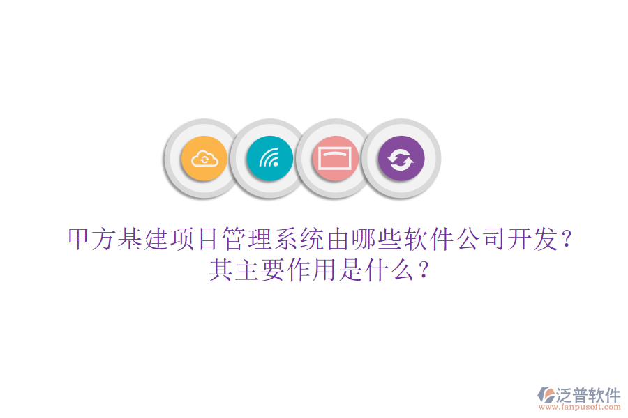 甲方基建項(xiàng)目管理系統(tǒng)由哪些軟件公司開發(fā)？其主要作用是什么？