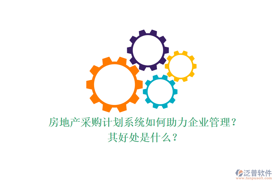 房地產(chǎn)采購計劃系統(tǒng)如何助力企業(yè)管理？其好處是什么？