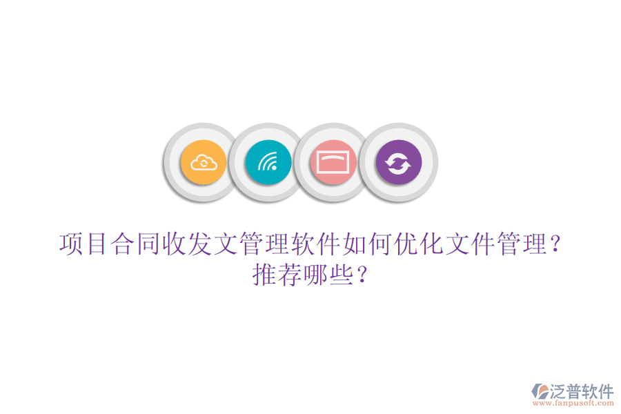 項(xiàng)目合同收發(fā)文管理軟件如何優(yōu)化文件管理？推薦哪些？