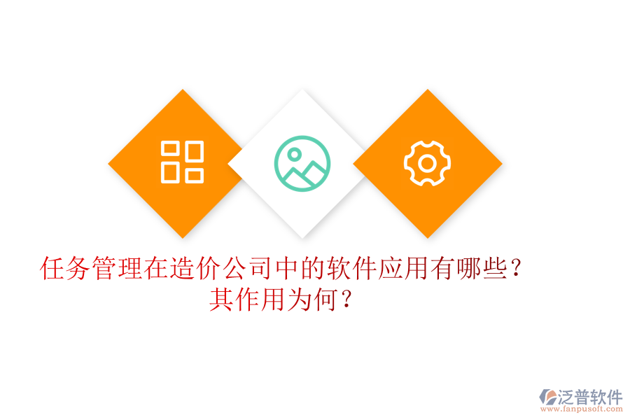 任務(wù)管理在造價公司中的軟件應(yīng)用有哪些？其作用為何？
