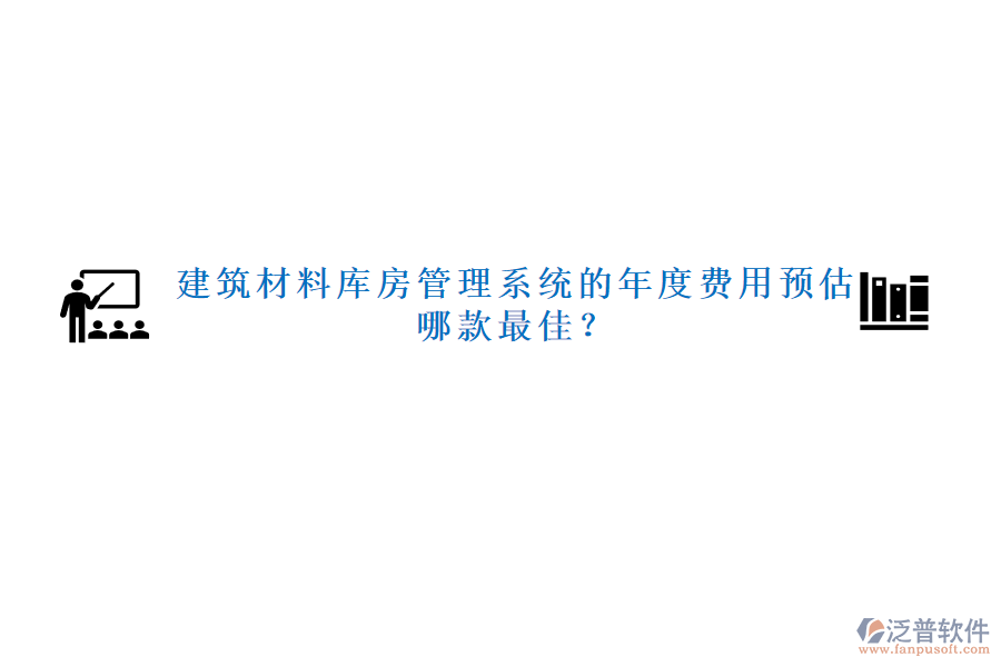 建筑材料庫房管理系統(tǒng)的年度費用預(yù)估，哪款最佳？