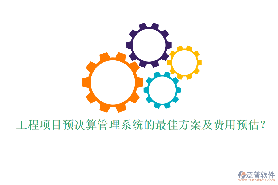 工程項目預決算管理系統(tǒng)的最佳方案及費用預估？