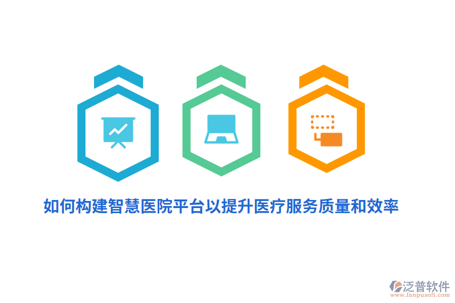如何構(gòu)建智慧醫(yī)院平臺(tái)以提升醫(yī)療服務(wù)質(zhì)量和效率？