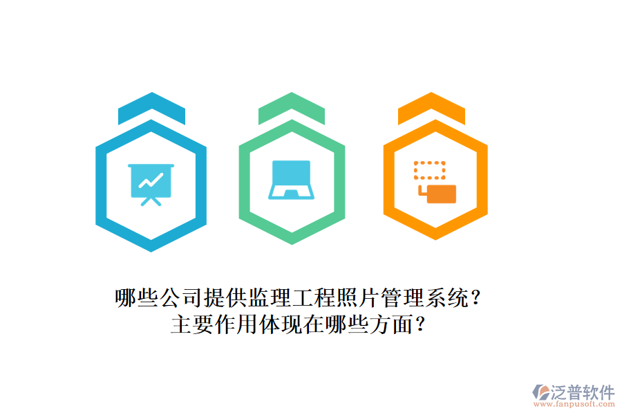 哪些公司提供監(jiān)理工程照片管理系統(tǒng)？主要作用體現(xiàn)在哪些方面？