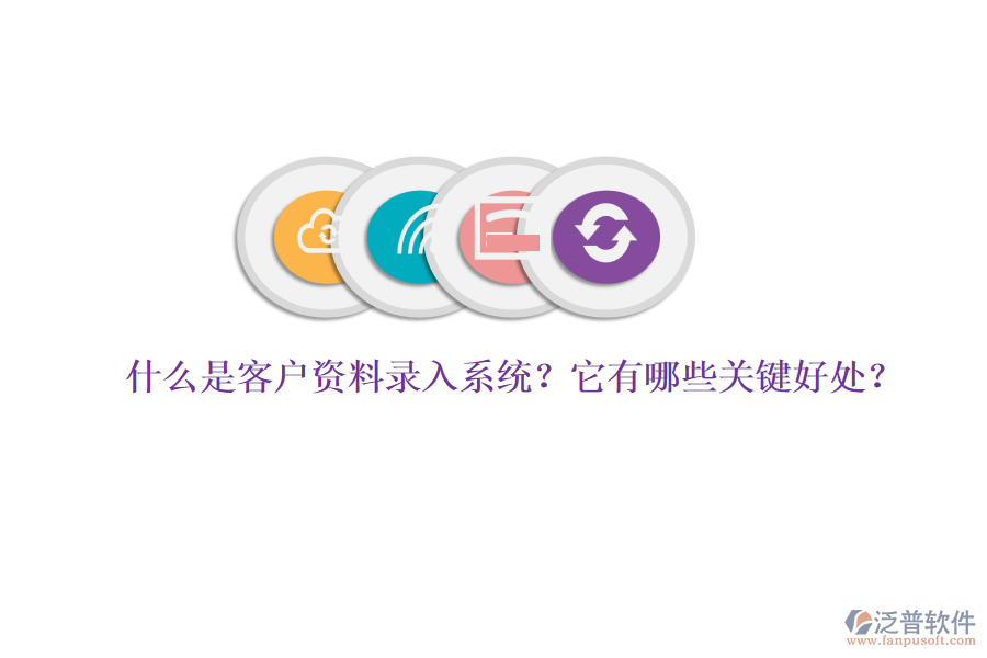 什么是客戶資料錄入系統(tǒng)？它有哪些關(guān)鍵好處？