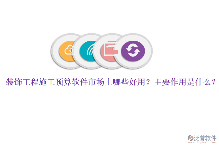 裝飾工程施工預(yù)算軟件市場上哪些好用？主要作用是什么？