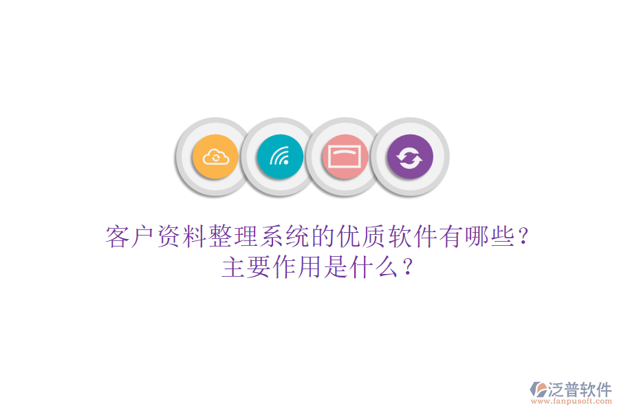 客戶資料整理系統(tǒng)的優(yōu)質(zhì)軟件有哪些？主要作用是什么？