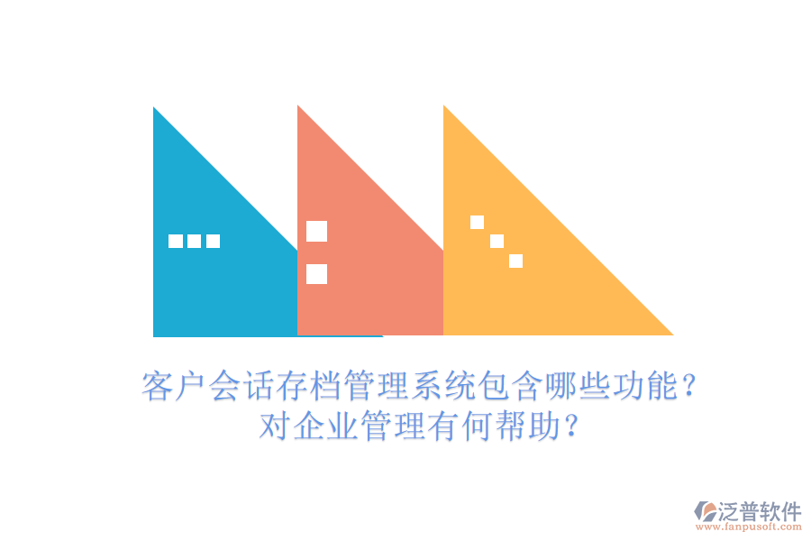 客戶會話存檔管理系統(tǒng)包含哪些功能？對企業(yè)管理有何幫助？