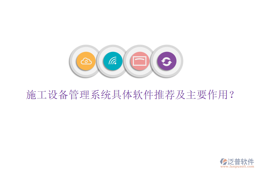施工設(shè)備管理系統(tǒng)具體軟件推薦及主要作用？
