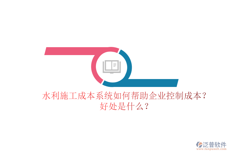 水利施工成本系統(tǒng)如何幫助企業(yè)控制成本？好處是什么？