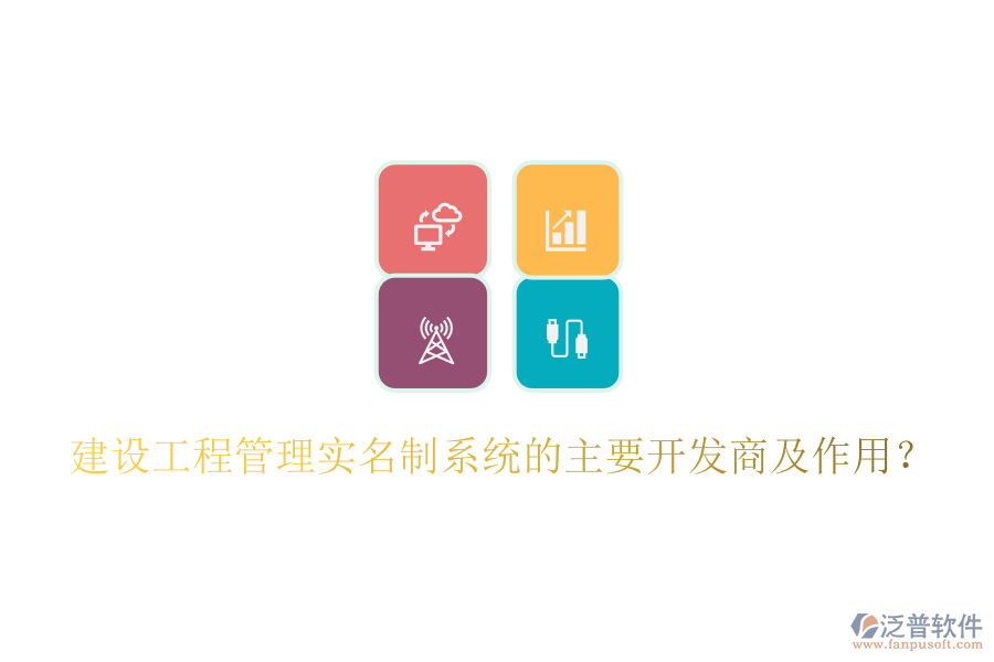 建設工程管理實名制系統(tǒng)的主要開發(fā)商及作用？