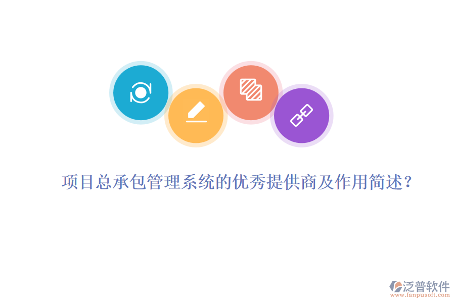 項目總承包管理系統(tǒng)的優(yōu)秀提供商及作用簡述？