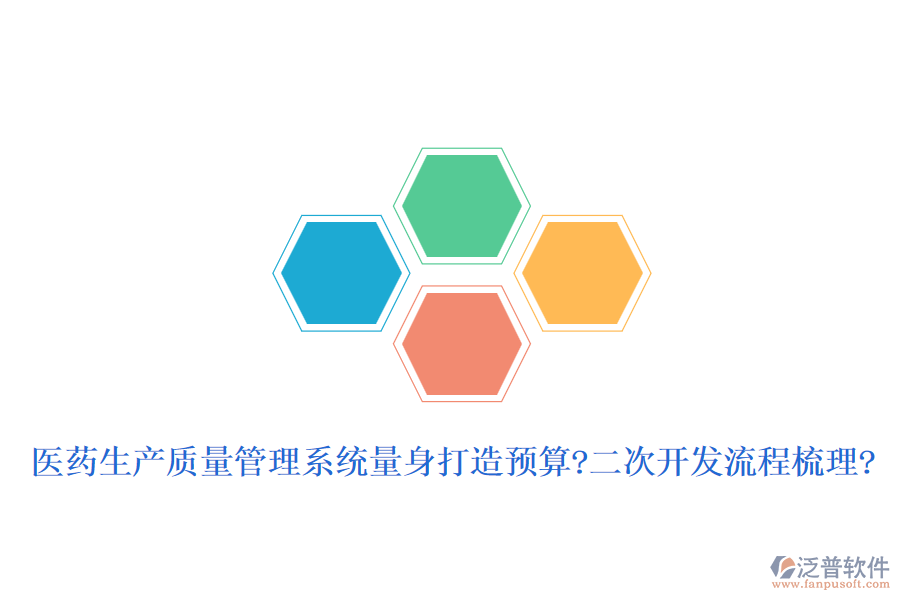 醫(yī)藥生產質量管理系統(tǒng)量身打造預算?二次開發(fā)流程梳理?