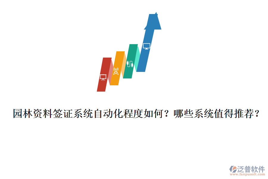 園林資料簽證系統(tǒng)自動(dòng)化程度如何？哪些系統(tǒng)值得推薦？