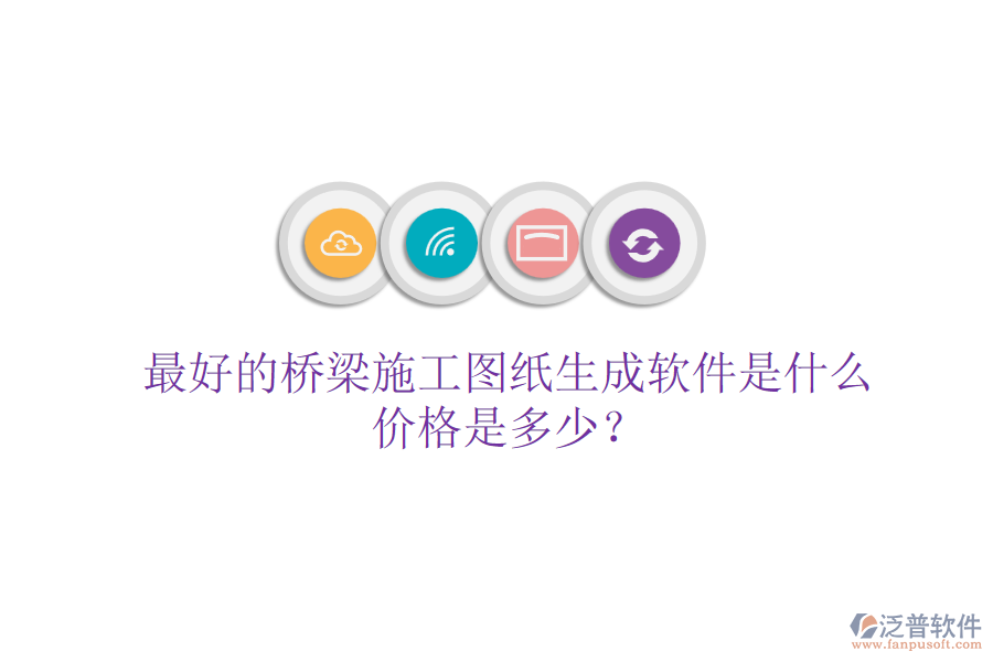 最好的橋梁施工圖紙生成軟件是什么？?jī)r(jià)格是多少？