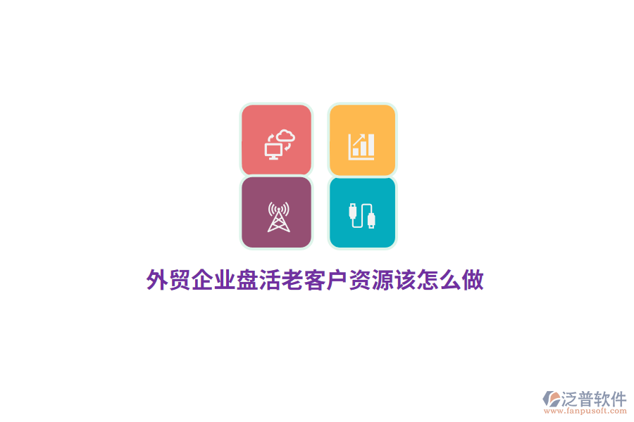 外貿(mào)企業(yè)盤活老客戶資源該怎么做？