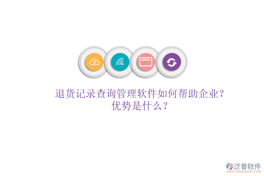 退貨記錄查詢管理軟件如何幫助企業(yè)？優(yōu)勢是什么？