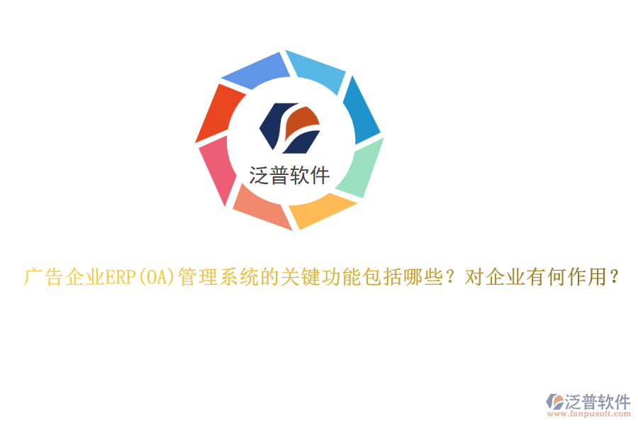 廣告企業(yè)ERP管理系統(tǒng)的關(guān)鍵功能包括哪些？對(duì)企業(yè)有何作用？