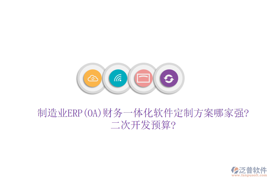 制造業(yè)ERP(OA)財務一體化軟件定制方案哪家強?<a href=http://www.alistair-chisholm.com/Implementation/kaifa/ target=_blank class=infotextkey>二次開發(fā)</a>預算?