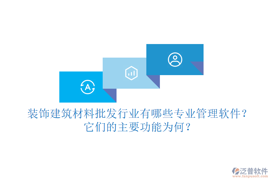 裝飾建筑材料批發(fā)行業(yè)有哪些專業(yè)管理軟件？它們的主要功能為何？