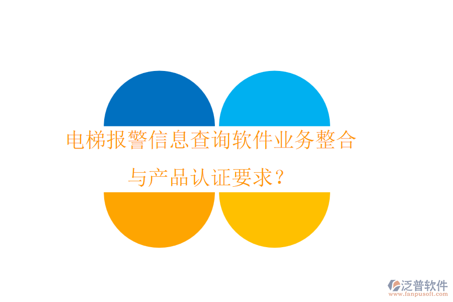 電梯報警信息查詢軟件業(yè)務(wù)整合與產(chǎn)品認(rèn)證要求？