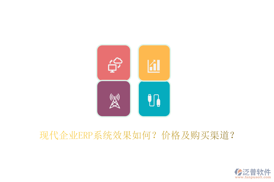 現(xiàn)代企業(yè)ERP系統(tǒng)效果如何？價(jià)格及購買渠道？