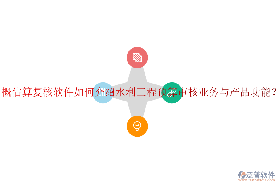 概估算復(fù)核軟件如何介紹水利工程預(yù)算審核業(yè)務(wù)與產(chǎn)品功能？