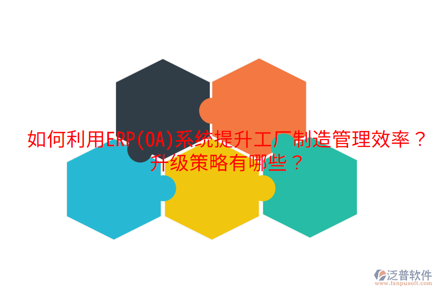  如何利用ERP(OA)系統(tǒng)提升工廠制造管理效率？升級(jí)策略有哪些？