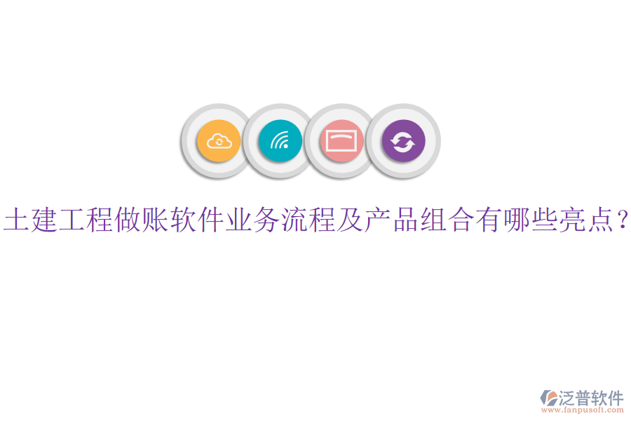 土建工程做賬軟件業(yè)務(wù)流程及產(chǎn)品組合有哪些亮點？