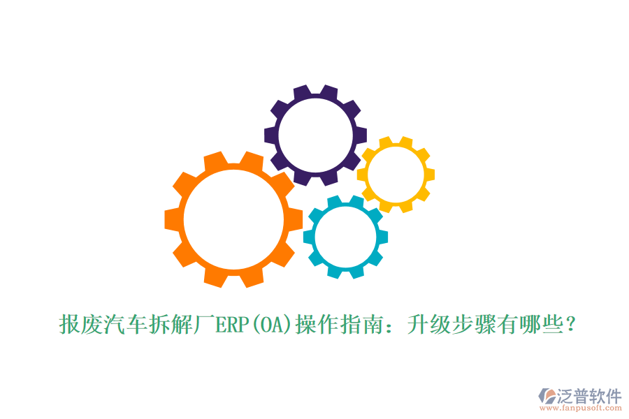 報(bào)廢汽車拆解廠ERP(OA)操作指南：升級(jí)步驟有哪些？