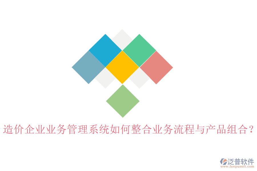 造價企業(yè)業(yè)務管理系統(tǒng)如何整合業(yè)務流程與產品組合？