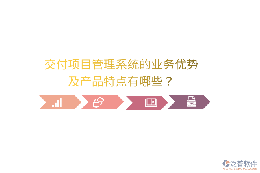 交付項(xiàng)目管理系統(tǒng)的業(yè)務(wù)優(yōu)勢(shì)及產(chǎn)品特點(diǎn)有哪些？